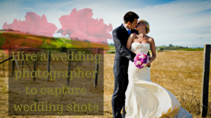 Hire a wedding photographer to capture wedding shots