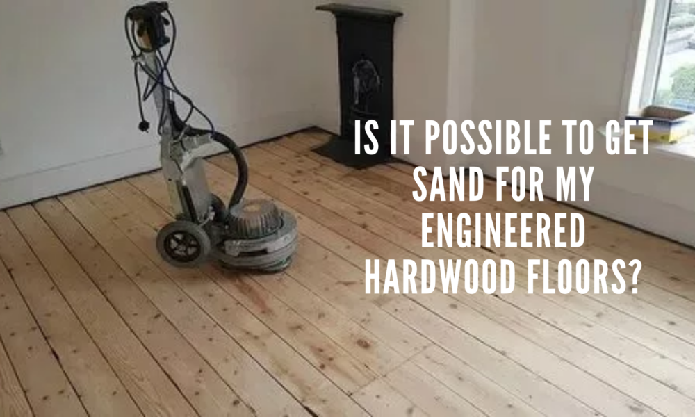 Is It Possible To Get Sand For My Engineered Hardwood Floors